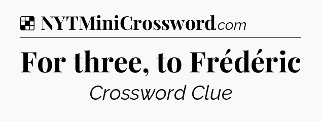 Solution: For three, to Frédéric - NYT Crossword
