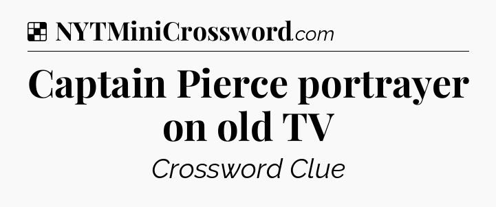 Solution: Captain Pierce portrayer on old TV - NYT Crossword
