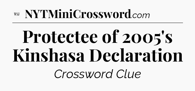 Protectee of 2005's Kinshasa Declaration - WSJ Crossword
