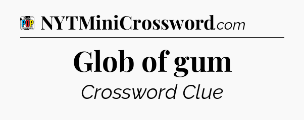 Glob of gum Crossword Clue