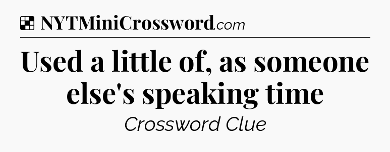 Solution: Used a little of, as someone else's speaking time - NYT Crossword