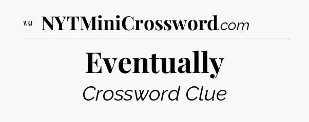 Eventually - WSJ Crossword