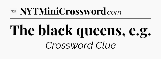 The black queens, e.g - WSJ Crossword