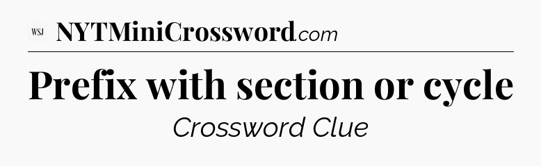 Prefix with section or cycle - WSJ Crossword