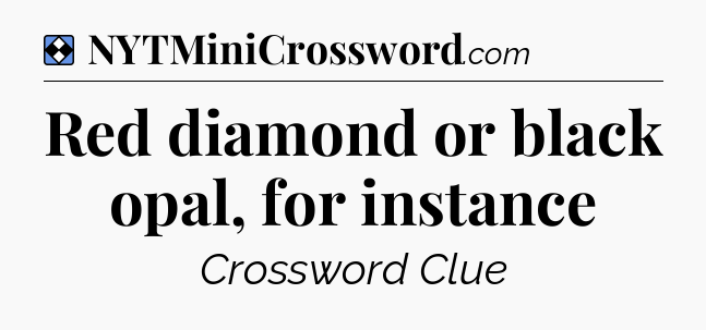 Solution: Red diamond or black opal, for instance - NYT Mini Crossword