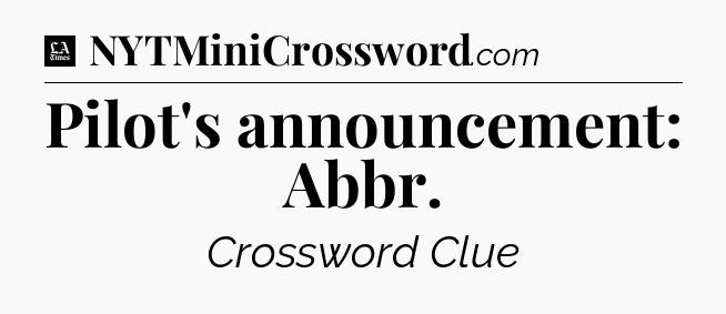 Pilot's announcement: Abbr - LA Times Crossword
