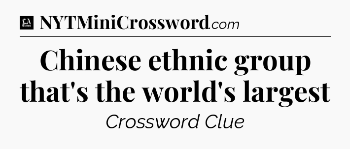 Chinese ethnic group that's the world's largest - LA Times Crossword
