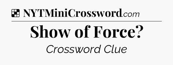 Solution: Show of Force?  - NYT Crossword