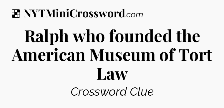 Solution: Ralph who founded the American Museum of Tort Law - NYT Crossword