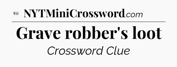 Grave robber's loot - WSJ Crossword