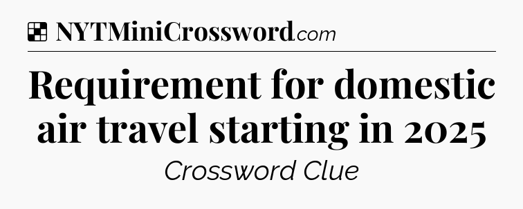 Solution: Requirement for domestic air travel starting in 2025 - NYT Crossword