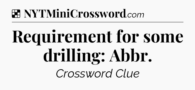 Solution: Requirement for some drilling: Abbr - NYT Crossword