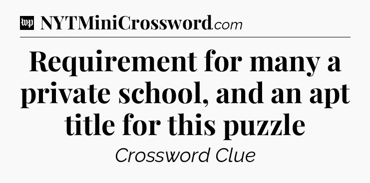 Requirement for many a private school, and an apt title for this puzzle Crossword Clue
