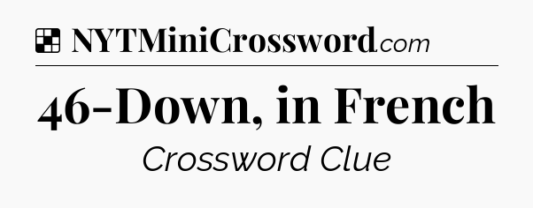Solution: 46-Down, in French - NYT Crossword