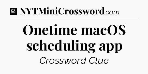 Onetime macOS scheduling app - LA Times Crossword