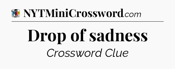 Drop of sadness Crossword Clue