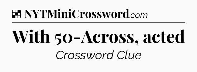 Solution: With 50-Across, acted - NYT Crossword