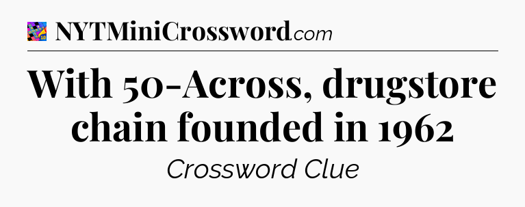 With 50-Across, drugstore chain founded in 1962 Crossword Clue