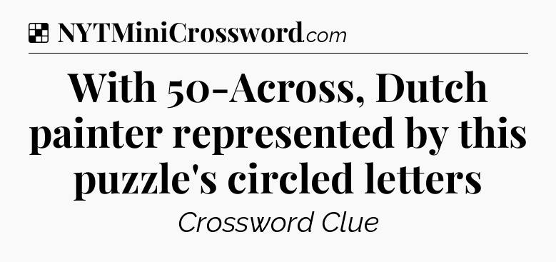 Solution: With 50-Across, Dutch painter represented by this puzzle's circled letters - NYT Crossword