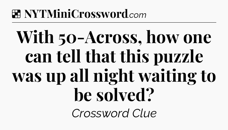 Solution: With 50-Across, how one can tell that this puzzle was up all night waiting to be solved - NYT Crossword