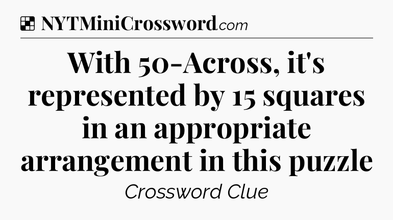 Solution: With 50-Across, it's represented by 15 squares in an appropriate arrangement in this puzzle - NYT Crossword
