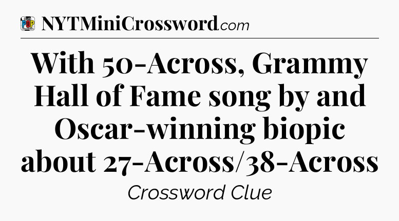 With 50-Across, Grammy Hall of Fame song by and Oscar-winning biopic about 27-Across/38-Across Crossword Clue