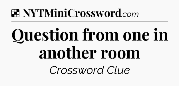 Solution: Question from one in another room - NYT Crossword