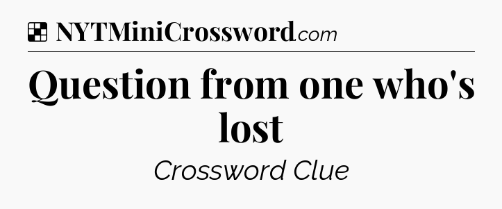 Solution: Question from one who's lost - NYT Crossword