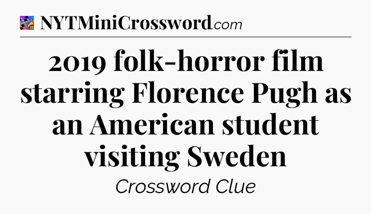 2019 folk-horror film starring Florence Pugh as an American student visiting Sweden Crossword Clue