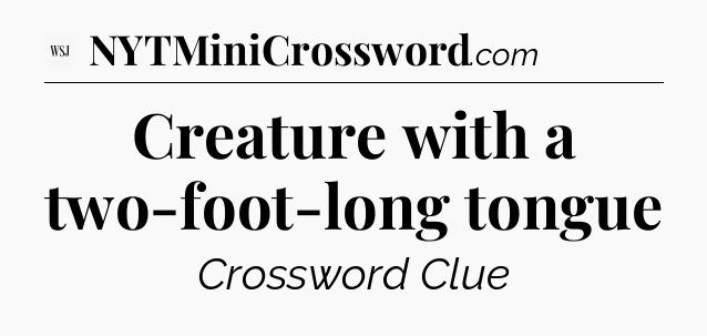 Creature with a two-foot-long tongue  - WSJ Crossword
