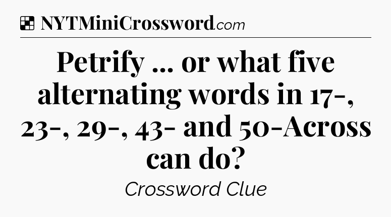 Solution: Petrify ... or what five alternating words in 17-, 23-, 29-, 43- and 50-Across can do - NYT Crossword