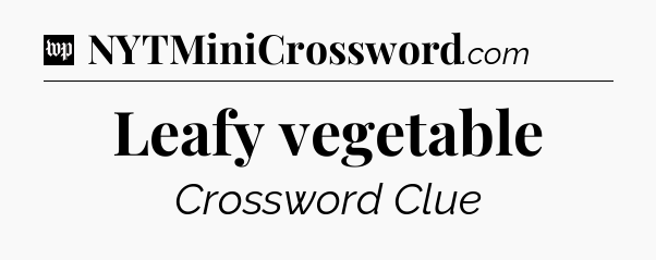 Leafy vegetable Crossword Clue