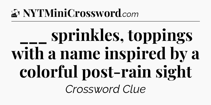 ___ sprinkles, toppings with a name inspired by a colorful post-rain sight - Daily Themed Classic Crossword