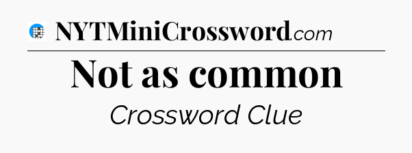 Not as common Crossword Clue