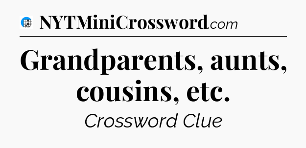 Grandparents, aunts, cousins, etc Crossword Clue
