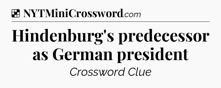 Solution: Hindenburg's predecessor as German president - NYT Crossword