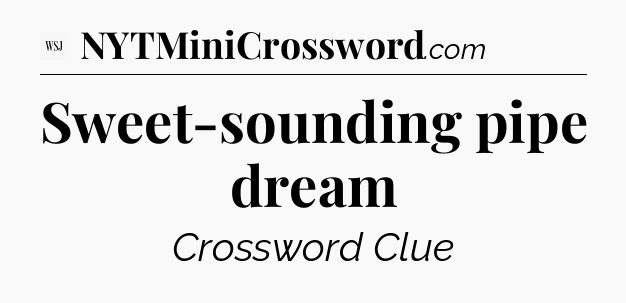 Sweet-sounding pipe dream - WSJ Crossword