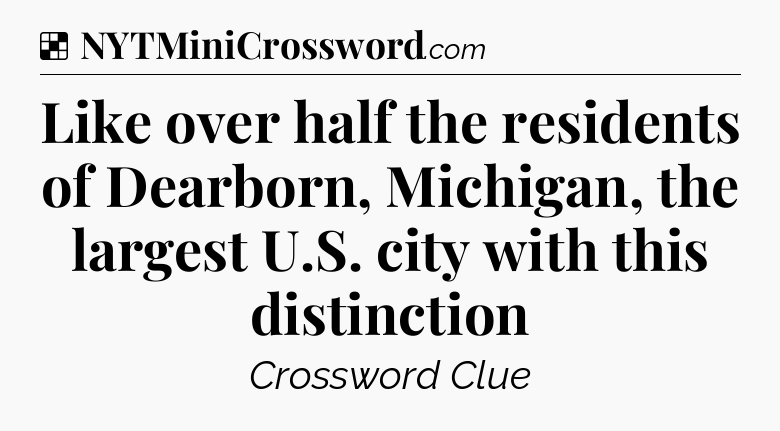 Solution: Like over half the residents of Dearborn, Michigan, the largest U.S. city with this distinction - NYT Crossword
