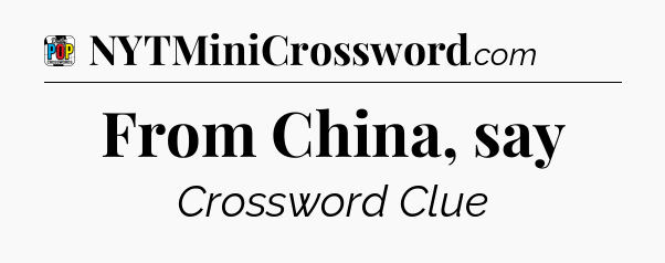 From China, say Crossword Clue