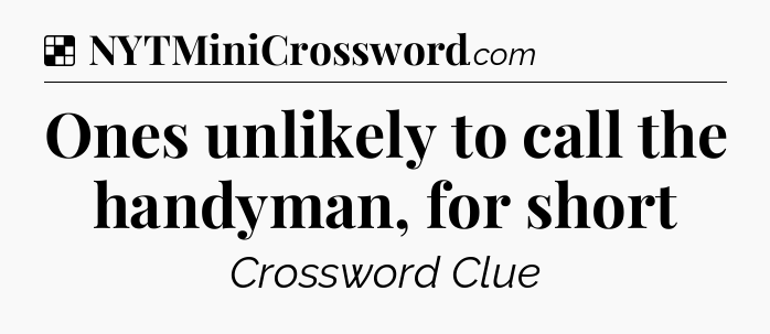 Solution: Ones unlikely to call the handyman, for short - NYT Crossword
