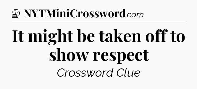 It might be taken off to show respect - Daily Themed Classic Crossword