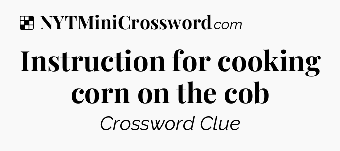 Solution: Instruction for cooking corn on the cob - NYT Crossword