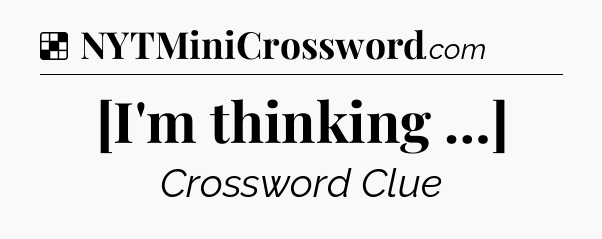 Solution: [I'm thinking …] - NYT Crossword