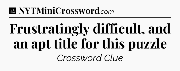 Frustratingly difficult, and an apt title for this puzzle - LA Times Crossword