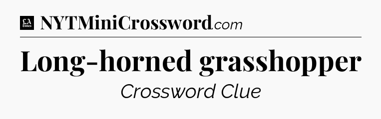 Long-horned grasshopper - LA Times Crossword