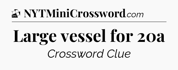 Large vessel for 20a - Daily Themed Classic Crossword