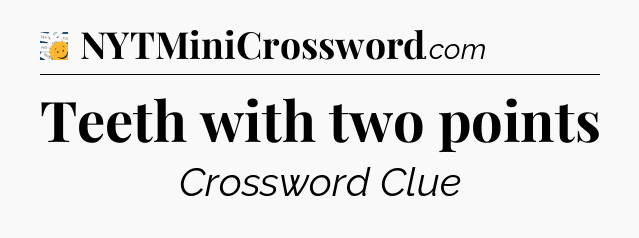 Teeth with two points - 7 Little Words