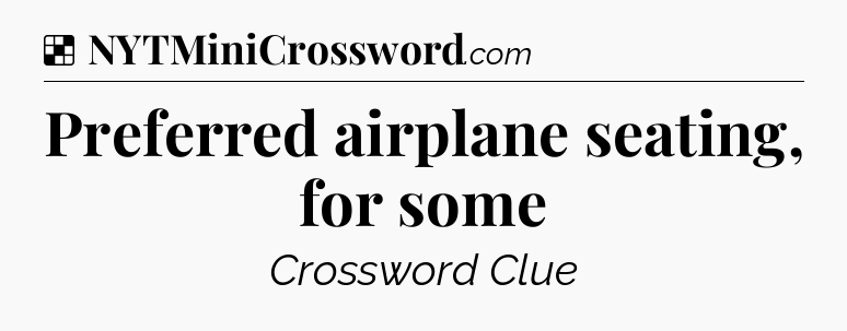 Solution: Preferred airplane seating, for some - NYT Crossword