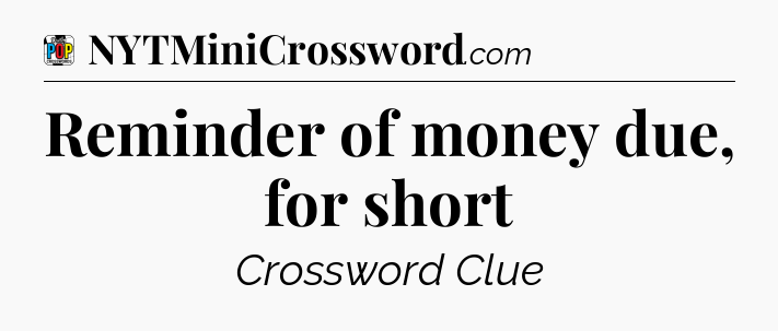 Reminder of money due, for short Crossword Clue