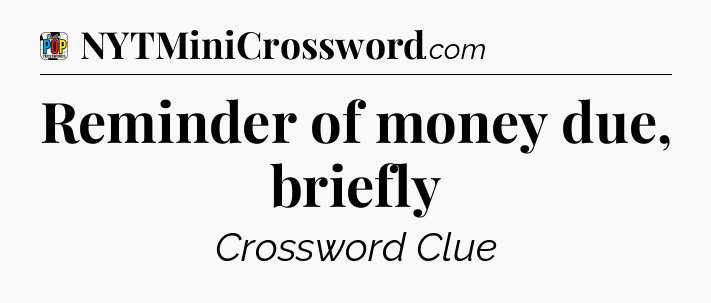 Reminder of money due, briefly Crossword Clue